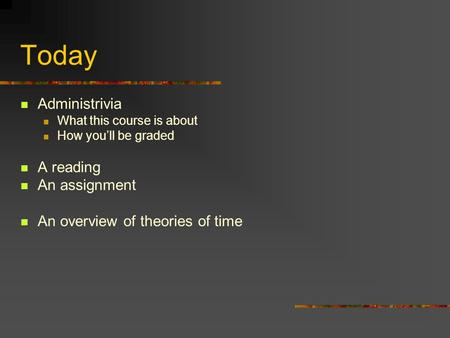 Today Administrivia What this course is about How you’ll be graded A reading An assignment An overview of theories of time.