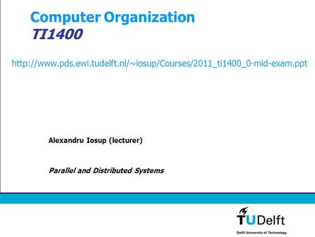 Computer Organization TI1400 Alexandru Iosup (lecturer) Parallel and Distributed Systems