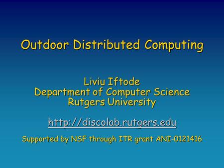 Outdoor Distributed Computing Liviu Iftode Department of Computer Science Rutgers University  Supported by NSF through ITR grant.