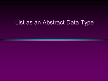 List as an Abstract Data Type. struct Node{ public: int data; Node* next; }; typedef Node* Nodeptr; class list { public: list(); // constructor list(const.