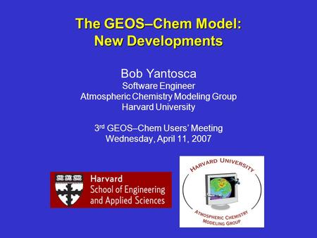 The GEOS–Chem Model: New Developments The GEOS–Chem Model: New Developments Bob Yantosca Software Engineer Atmospheric Chemistry Modeling Group Harvard.