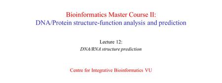 Bioinformatics Master Course II: DNA/Protein structure-function analysis and prediction Lecture 12: DNA/RNA structure prediction Centre for Integrative.