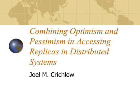 Combining Optimism and Pessimism in Accessing Replicas in Distributed Systems Joel M. Crichlow.