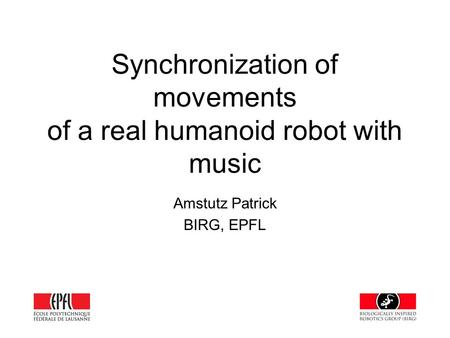 Synchronization of movements of a real humanoid robot with music Amstutz Patrick BIRG, EPFL.