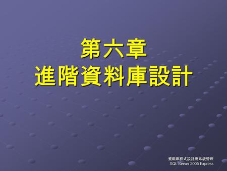 資料庫程式設計與系統管理 SQL Server 2005 Express 第六章 進階資料庫設計.