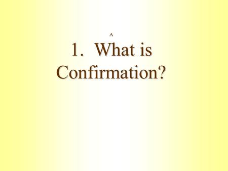 A 1. What is Confirmation? Confirmation means: Strengthening Like athletes who lift weights, we exercise ourselves with God’s Word.