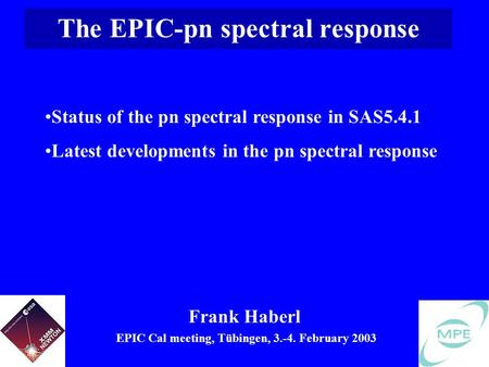 The EPIC-pn spectral response Frank Haberl EPIC Cal meeting, Tübingen, 3.-4. February 2003 Status of the pn spectral response in SAS5.4.1 Latest developments.