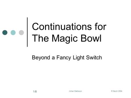 8 March 2004Johan Mattsson 1/8 Continuations for The Magic Bowl Beyond a Fancy Light Switch.