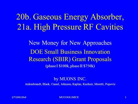 2/7/2002 RolMUCOOL/MICE1 20b. Gaseous Energy Absorber, 21a. High Pressure RF Cavities New Money for New Approaches DOE Small Business Innovation Research.