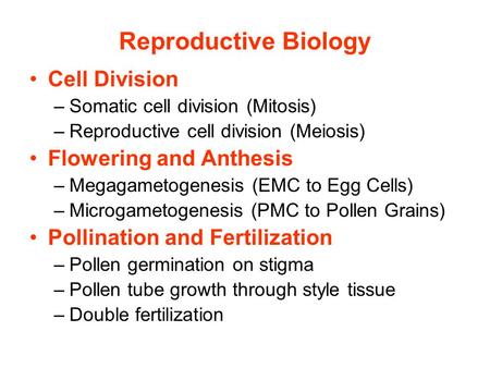 Reproductive Biology Cell Division –Somatic cell division (Mitosis) –Reproductive cell division (Meiosis) Flowering and Anthesis –Megagametogenesis (EMC.