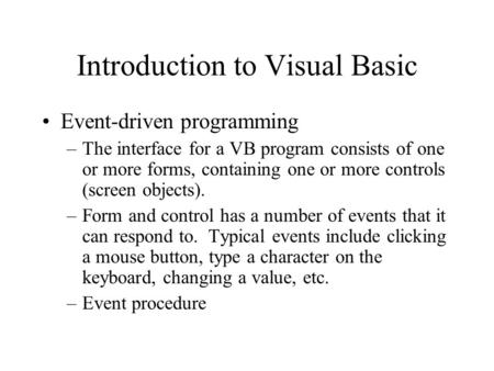 Introduction to Visual Basic Event-driven programming –The interface for a VB program consists of one or more forms, containing one or more controls (screen.