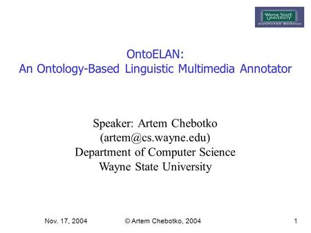 Nov. 17, 2004© Artem Chebotko, 20041 OntoELAN: An Ontology-Based Linguistic Multimedia Annotator Speaker: Artem Chebotko Department.