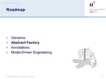 © O. Nierstrasz, O. Greevy, A. Kuhn P2 — Clients and Servers 8.1 Roadmap  Generics  Abstract Factory  Annotations  Model-Driven Engineering.