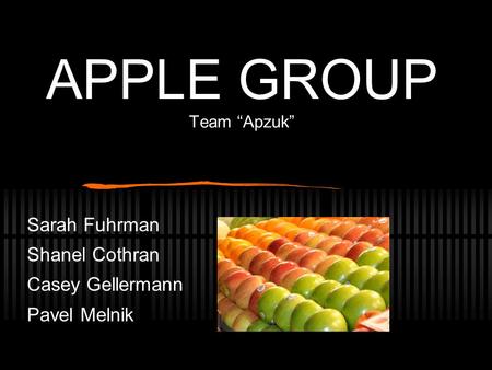 APPLE GROUP Team “Apzuk” Sarah Fuhrman Shanel Cothran Casey Gellermann Pavel Melnik.