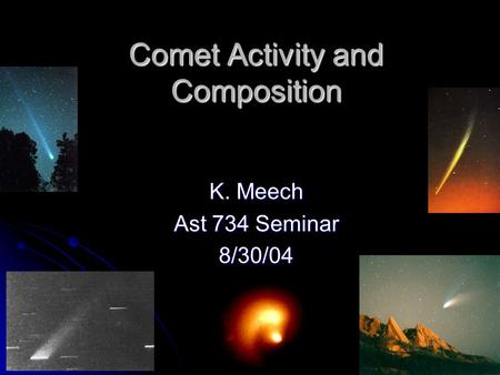 Comet Activity and Composition K. Meech Ast 734 Seminar 8/30/04.