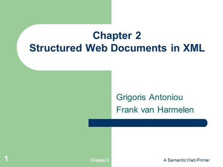 Chapter 2A Semantic Web Primer 1 Chapter 2 Structured Web Documents in XML Grigoris Antoniou Frank van Harmelen.