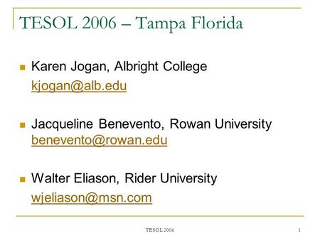 TESOL 2006 1 TESOL 2006 – Tampa Florida Karen Jogan, Albright College Jacqueline Benevento, Rowan University