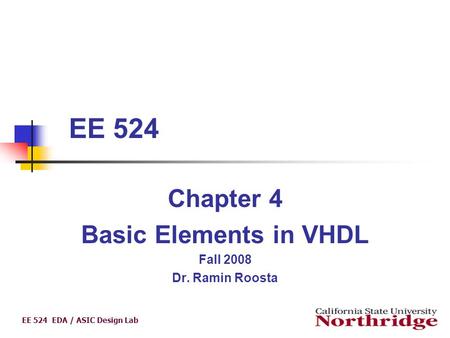 EE 524 EDA / ASIC Design Lab Chapter 4 Basic Elements in VHDL Fall 2008 Dr. Ramin Roosta EE 524.