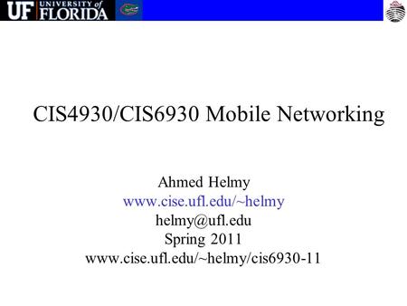 CIS4930/CIS6930 Mobile Networking Ahmed Helmy  Spring 2011