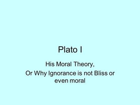 His Moral Theory, Or Why Ignorance is not Bliss or even moral