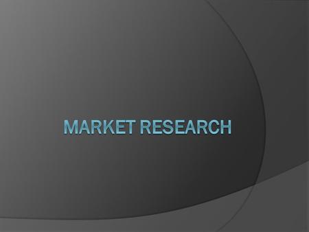 Market Research Process  Define problem  Put together research plan Primary data - Questioning/Observation Secondary data  Gather information  Analyze.