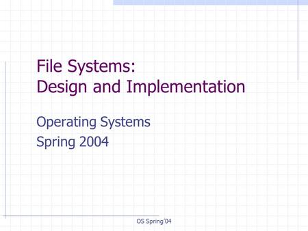 OS Spring’04 File Systems: Design and Implementation Operating Systems Spring 2004.