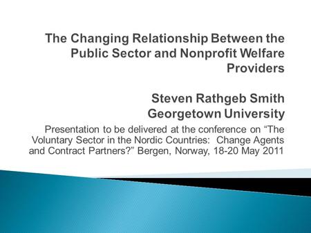 Presentation to be delivered at the conference on “The Voluntary Sector in the Nordic Countries: Change Agents and Contract Partners?” Bergen, Norway,