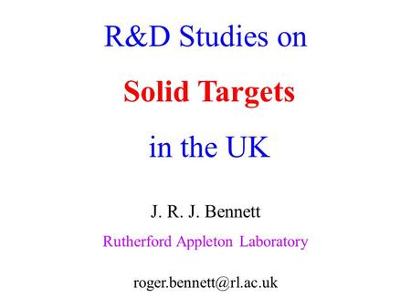 R&D Studies on Solid Targets in the UK J. R. J. Bennett Rutherford Appleton Laboratory