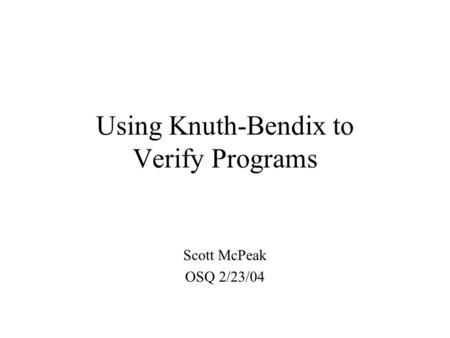 Using Knuth-Bendix to Verify Programs Scott McPeak OSQ 2/23/04.