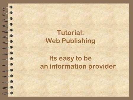 Its easy to be an information provider Tutorial: Web Publishing.