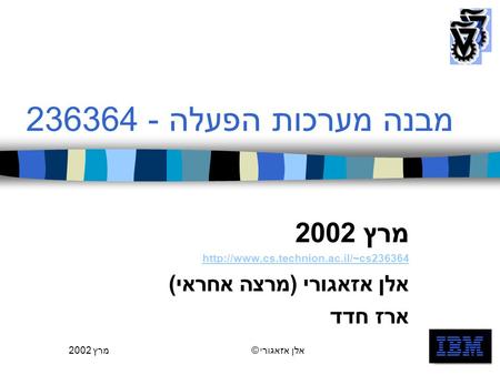 מרץ 2002אלן אזאגורי ©1 מבנה מערכות הפעלה -236364 מרץ 2002  אלן אזאגורי (מרצה אחראי) ארז חדד.