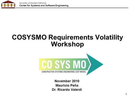 University of Southern California Center for Systems and Software Engineering 1 November 2010 Mauricio Peña Dr. Ricardo Valerdi COSYSMO Requirements Volatility.