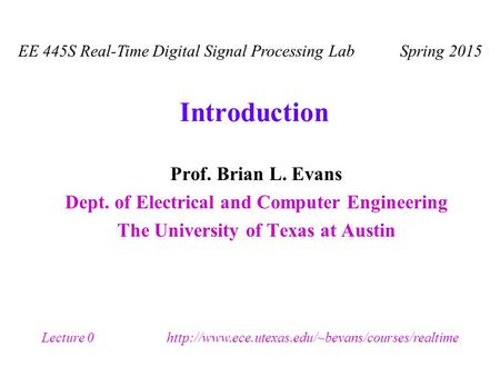 Introduction Prof. Brian L. Evans Dept. of Electrical and Computer Engineering The University of Texas at Austin EE 445S Real-Time Digital Signal Processing.