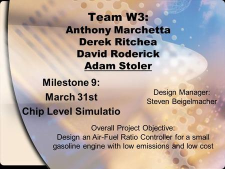 Team W3: Anthony Marchetta Derek Ritchea David Roderick Adam Stoler Milestone 9: March 31st Chip Level Simulatio Overall Project Objective: Design an Air-Fuel.