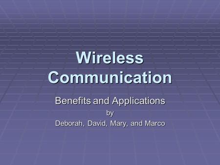 Wireless Communication Benefits and Applications by Deborah, David, Mary, and Marco.