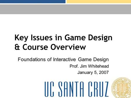 Key Issues in Game Design & Course Overview Foundations of Interactive Game Design Prof. Jim Whitehead January 5, 2007.