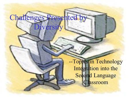 Challenges Presented by Diversity --Topics in Technology Integration into the Second Language Classroom.