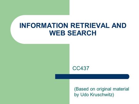 INFORMATION RETRIEVAL AND WEB SEARCH CC437 (Based on original material by Udo Kruschwitz)