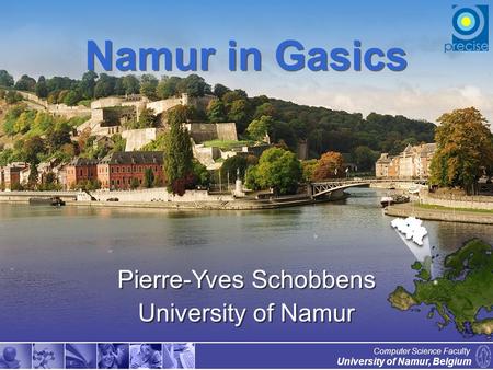 1 University of Namur, Belgium Computer Science Faculty Namur in Gasics Pierre-Yves Schobbens University of Namur.