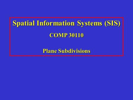 Spatial Information Systems (SIS) COMP 30110 Plane Subdivisions.