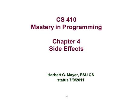 1 CS 410 Mastery in Programming Chapter 4 Side Effects Herbert G. Mayer, PSU CS status 7/9/2011.