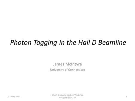 Photon Tagging in the Hall D Beamline James McIntyre University of Connecticut 13 May 20101 GlueX Graduate Student Workshop Newport News, VA.