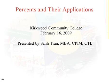 6-1 Percents and Their Applications Kirkwood Community College February 16, 2009 Presented by Sanh Tran, MBA, CPIM, CTL.