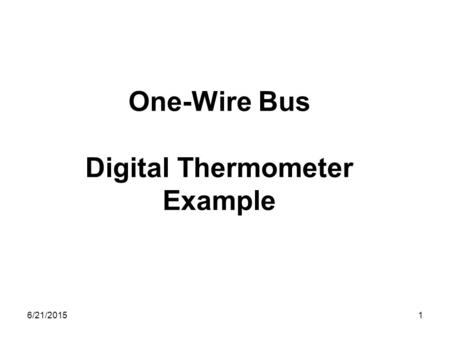 6/21/20151 One-Wire Bus Digital Thermometer Example.