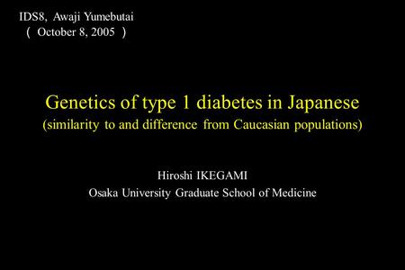 Hiroshi IKEGAMI Osaka University Graduate School of Medicine Genetics of type 1 diabetes in Japanese (similarity to and difference from Caucasian populations)