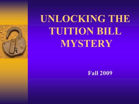 UNLOCKING THE TUITION BILL MYSTERY Fall 2009. Why a College Education?  Earning Potential: - 73% more than High School only - 2.7% unemployment vs. 8.5%