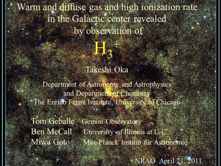 Warm and diffuse gas and high ionization rate in the Galactic center revealed by observation of H 3 + Takeshi Oka Department of Astronomy and Astrophysics.