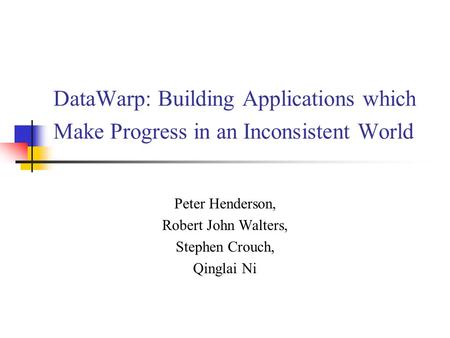 DataWarp: Building Applications which Make Progress in an Inconsistent World Peter Henderson, Robert John Walters, Stephen Crouch, Qinglai Ni.