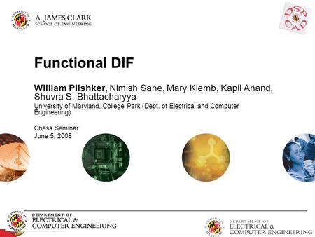 Functional DIF William Plishker, Nimish Sane, Mary Kiemb, Kapil Anand, Shuvra S. Bhattacharyya University of Maryland, College Park (Dept. of Electrical.