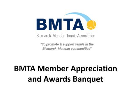 BMTA Member Appreciation and Awards Banquet. BMTA’s Mission The purpose of the association shall be to promote tennis, and to work with all individuals,